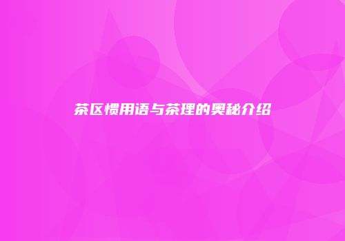 茶区惯用语与茶理的奥秘介绍