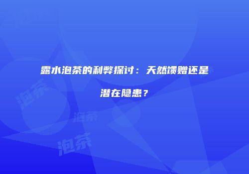 露水泡茶的利弊探讨：天然馈赠还是潜在隐患？