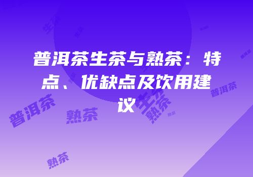 普洱茶生茶与熟茶：特点、优缺点及饮用建议