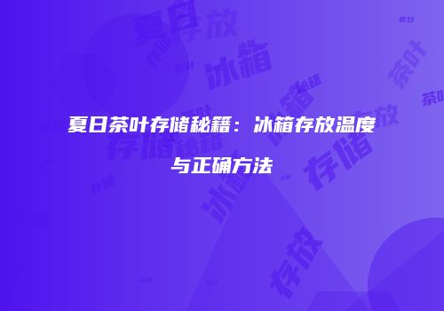 夏日茶叶存储秘籍：冰箱存放温度与正确方法