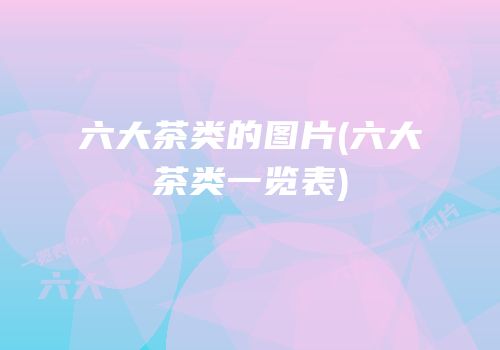 六大茶类的图片(六大茶类一览表)
