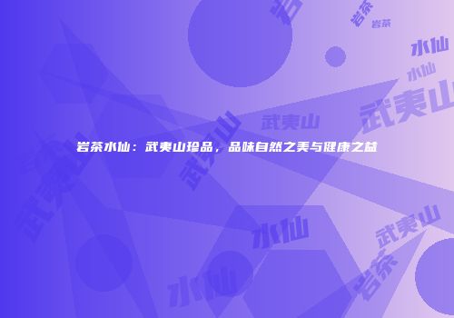 岩茶水仙：武夷山珍品，品味自然之美与健康之益