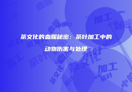 茶文化的血腥秘密：茶叶加工中的动物伤害与处理