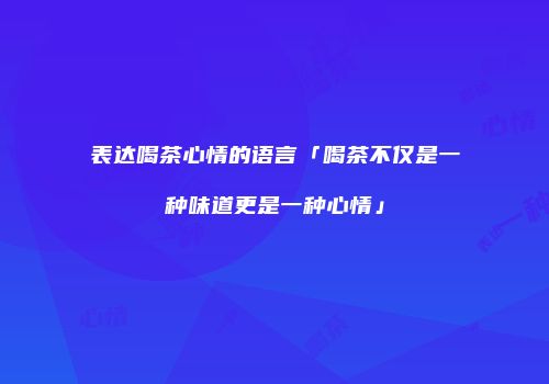 表达喝茶心情的语言「喝茶不仅是一种味道更是一种心情」