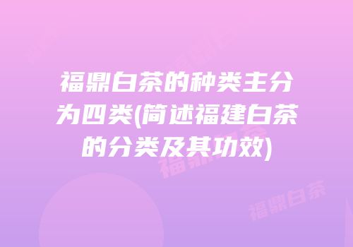 福鼎白茶的种类主分为四类(简述福建白茶的分类及其功效)