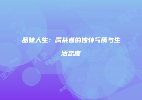 品味人生：喝茶者的独特气质与生活态度
