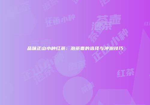 品味正山小种红茶：泡茶壶的选择与冲泡技巧