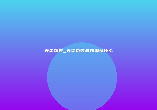 天尖功效_天尖功效与作用是什么