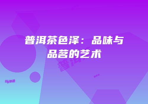 普洱茶色泽：品味与品茗的艺术