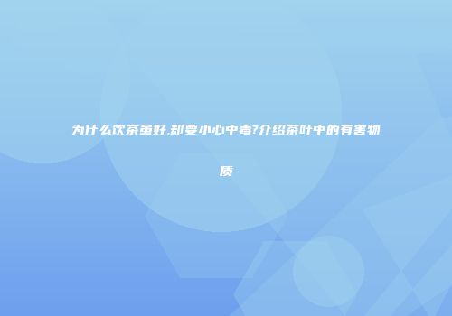 为什么饮茶虽好,却要小心中毒?介绍茶叶中的有害物质