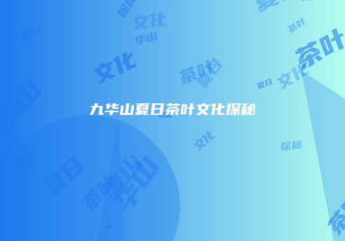 九华山夏日茶叶文化探秘