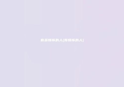 有茶情怀的人(有情怀的人)