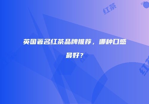 英国著名红茶品牌推荐，哪种口感最好？