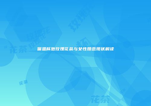 保温杯泡玫瑰花茶与女性婚恋现状解读