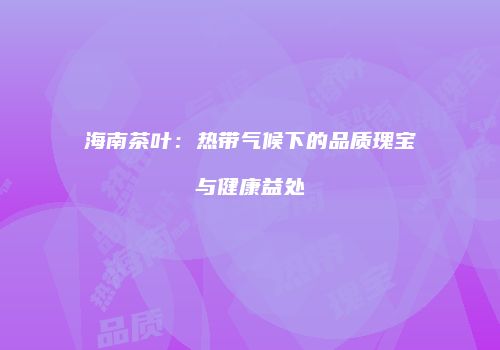 海南茶叶：热带气候下的品质瑰宝与健康益处