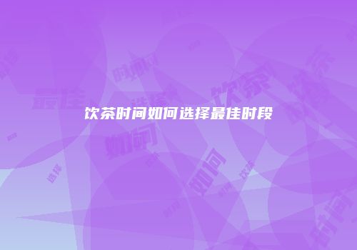 饮茶时间如何选择最佳时段