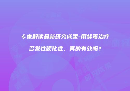 专家解读最新研究成果-用蜂毒治疗多发性硬化症，真的有效吗？