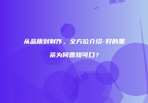 从品质到制作，全方位介绍-好的黑茶为何香甜可口？