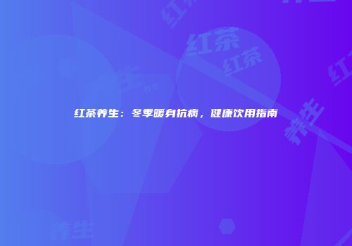 红茶养生：冬季暖身抗病，健康饮用指南