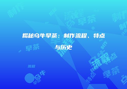 揭秘乌牛早茶：制作流程、特点与历史