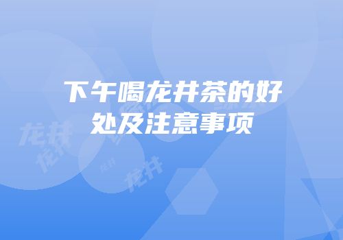 下午喝龙井茶的好处及注意事项