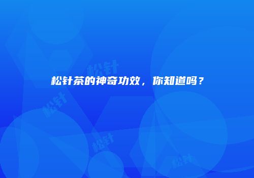 松针茶的神奇功效，你知道吗？