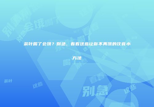 茶叶喝了会饿？别急，看看这些让你不再饿的饮食小方法