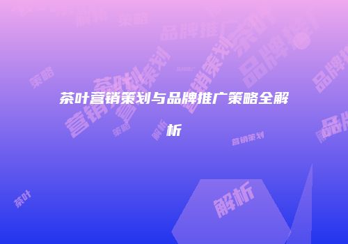 茶叶营销策划与品牌推广策略全解析