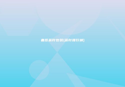 奢侈茶叶包装(茶叶排行榜)