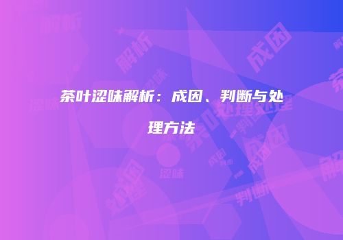 茶叶涩味解析：成因、判断与处理方法