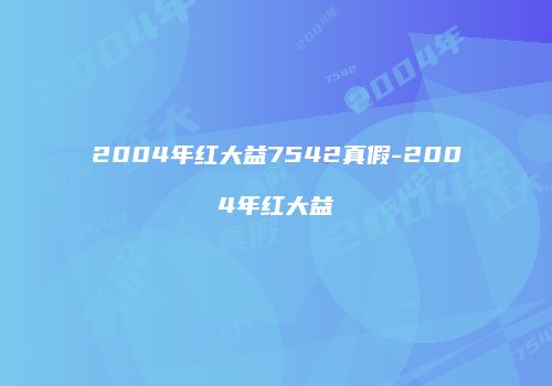 2004年红大益7542真假-2004年红大益