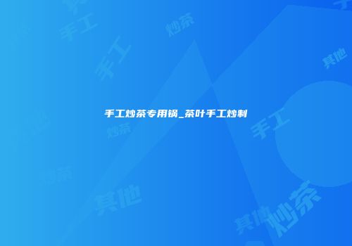 手工炒茶专用锅_茶叶手工炒制
