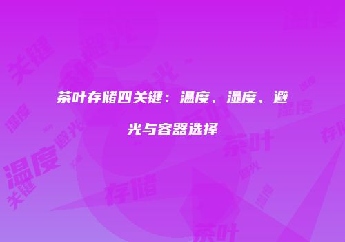 茶叶存储四关键：温度、湿度、避光与容器选择