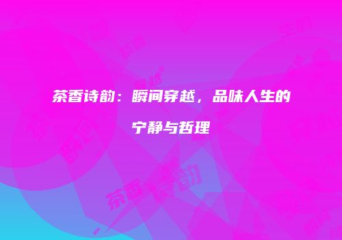 茶香诗韵：瞬间穿越，品味人生的宁静与哲理