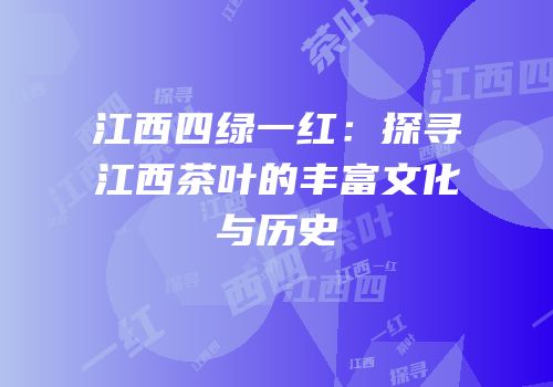 江西四绿一红：探寻江西茶叶的丰富文化与历史