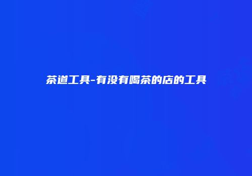 茶道工具-有没有喝茶的店的工具