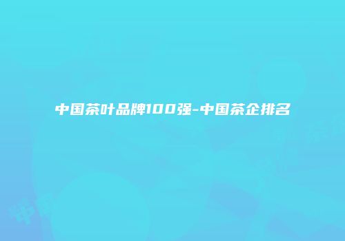 中国茶叶品牌100强-中国茶企排名