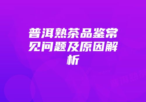 普洱熟茶品鉴常见问题及原因解析