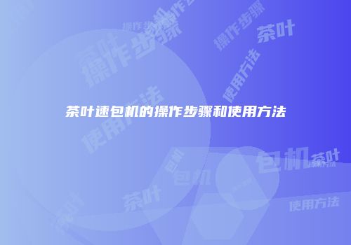 茶叶速包机的操作步骤和使用方法