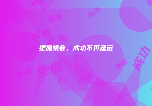 把握机会，成功不再遥远