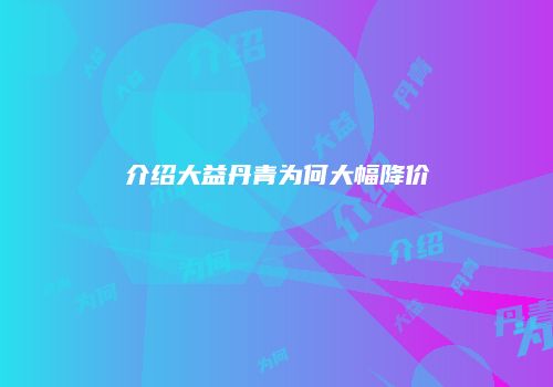 介绍大益丹青为何大幅降价