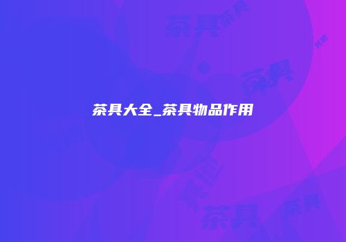 茶具大全_茶具物品作用