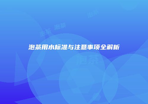 泡茶用水标准与注意事项全解析