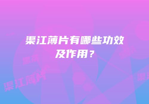 渠江薄片有哪些功效及作用？