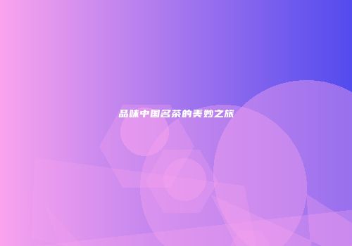 品味中国名茶的美妙之旅
