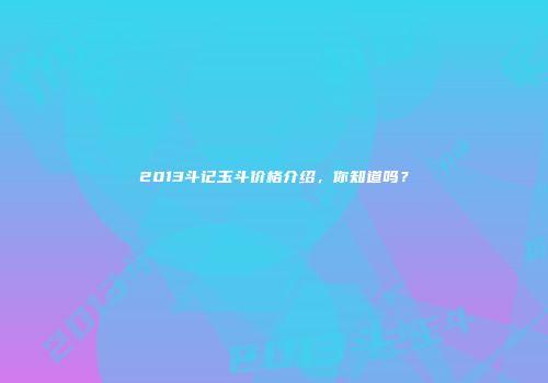 2013斗记玉斗价格介绍，你知道吗？