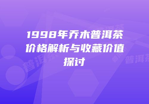 1998年乔木普洱茶价格解析与收藏价值探讨