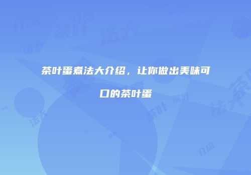 茶叶蛋煮法大介绍，让你做出美味可口的茶叶蛋