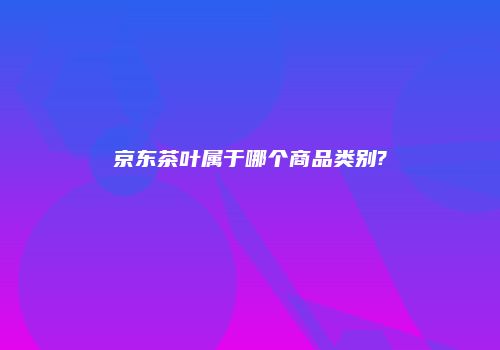 京东茶叶属于哪个商品类别?