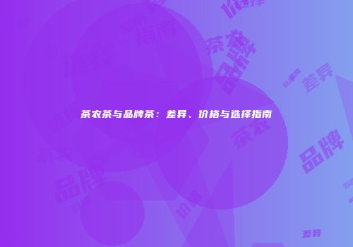 茶农茶与品牌茶：差异、价格与选择指南